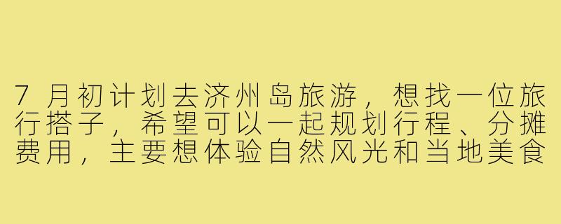 7月初计划去济州岛旅游，想找一位旅行搭子，希望可以一起规划行程、分摊费用，主要想体验自然风光和当地美食，有没有时间合适、兴趣相近的朋友？-7月初济州岛旅游搭子