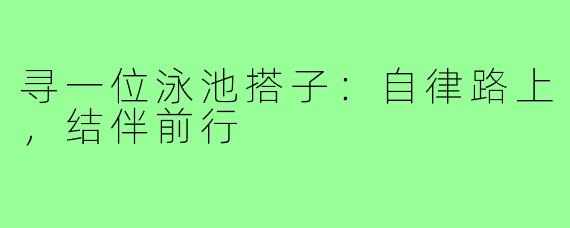 寻一位泳池搭子：自律路上，结伴前行