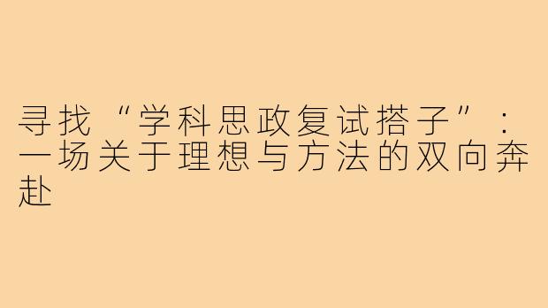 寻找“学科思政复试搭子”：一场关于理想与方法的双向奔赴