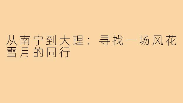 从南宁到大理：寻找一场风花雪月的同行