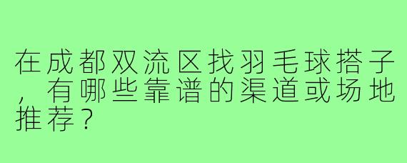 在成都双流区找羽毛球搭子，有哪些靠谱的渠道或场地推荐？
