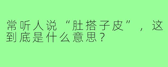常听人说“肚搭子皮”,这到底是什么意思?