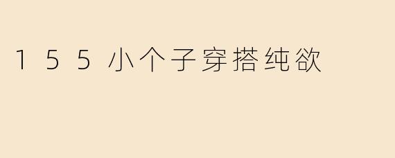 155小个子穿搭纯欲