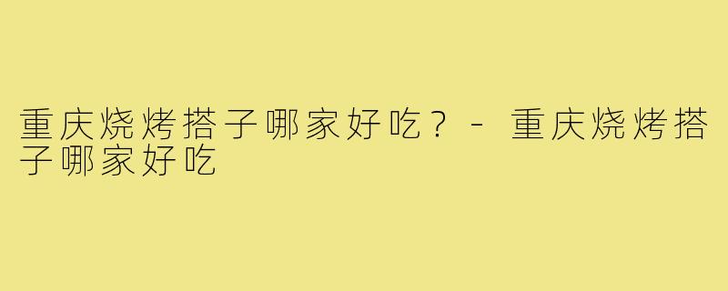 重庆烧烤搭子哪家好吃？-重庆烧烤搭子哪家好吃