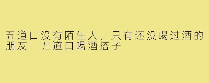 五道口没有陌生人，只有还没喝过酒的朋友-五道口喝酒搭子