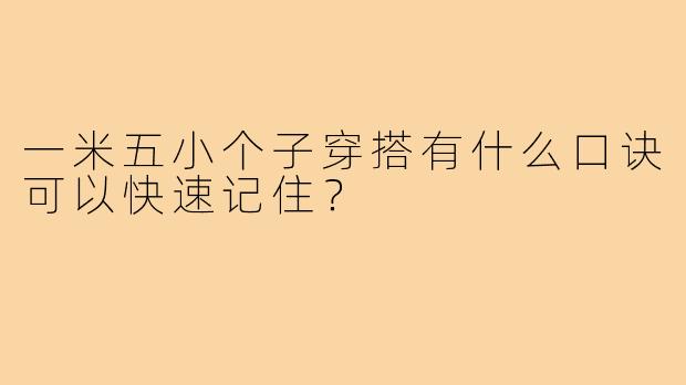 一米五小个子穿搭有什么口诀可以快速记住？