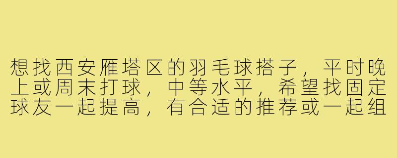 想找西安雁塔区的羽毛球搭子，平时晚上或周末打球，中等水平，希望找固定球友一起提高，有合适的推荐或一起组队吗？-西安雁塔羽毛球搭子