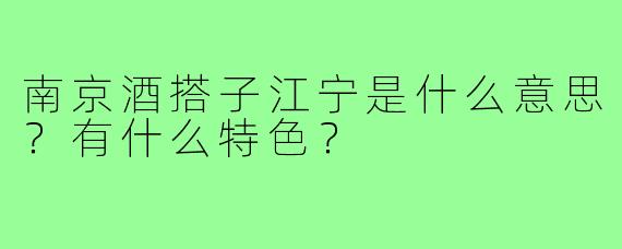 南京酒搭子江宁是什么意思？有什么特色？