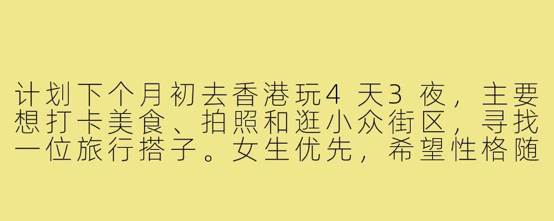 计划下个月初去香港玩4天3夜，主要想打卡美食、拍照和逛小众街区，寻找一位旅行搭子。女生优先，希望性格随和，消费观相近（预算中等，不穷游也不奢侈），能互相拍照、分享美食。时间合适的朋友可以私聊具体行程！-找香港旅行搭子