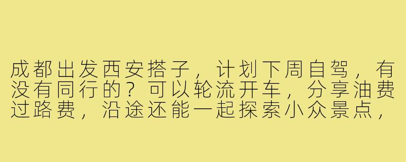成都出发西安搭子，计划下周自驾，有没有同行的？可以轮流开车，分享油费过路费，沿途还能一起探索小众景点，比如广元的千佛崖或者汉中的石门栈道。时间灵活，期待性格随和、喜欢历史人文的伙伴加入！-成都出发西安搭子