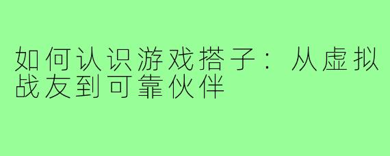 如何认识游戏搭子：从虚拟战友到可靠伙伴