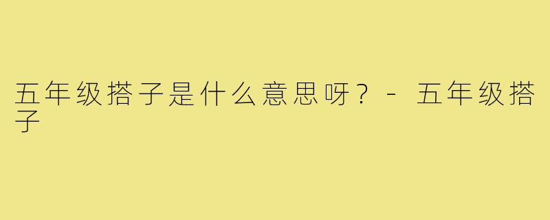 五年级搭子是什么意思呀?-五年级搭子