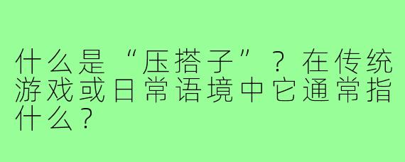 什么是“压搭子”？在传统游戏或日常语境中它通常指什么？