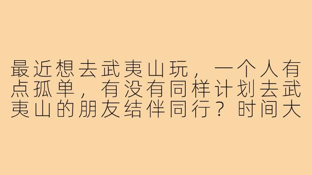 最近想去武夷山玩，一个人有点孤单，有没有同样计划去武夷山的朋友结伴同行？时间大概在9月下旬，可以一起规划行程，拼车拼饭，徒步爬山看日出，体验九曲溪竹筏。希望找个性格随和、喜欢自然风景的搭子，男女不限，安全第一，纯AA制游玩。有意的朋友私信聊聊细节吧！
