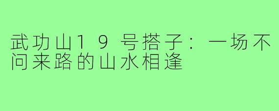 武功山19号搭子：一场不问来路的山水相逢