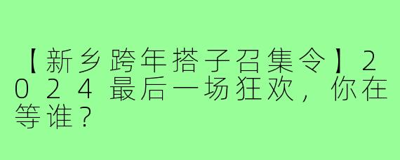 【新乡跨年搭子召集令】2024最后一场狂欢,你在等谁?
