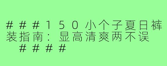###150小个子夏日裤装指南：显高清爽两不误

####