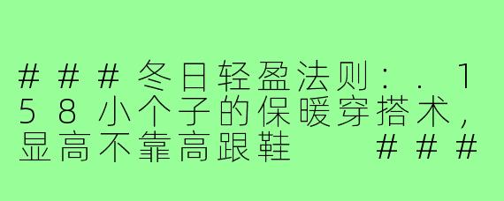 ###冬日轻盈法则：.158小个子的保暖穿搭术，显高不靠高跟鞋

####