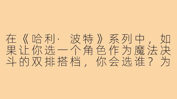 在《哈利·波特》系列中，如果让你选一个角色作为魔法决斗的双排搭档，你会选谁？为什么？-哈利波特双排搭子