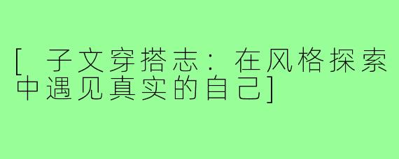 [子文穿搭志：在风格探索中遇见真实的自己]