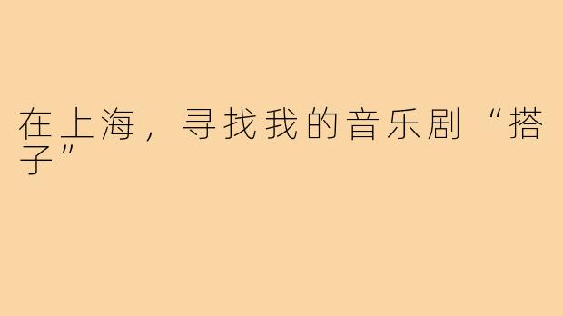 在上海，寻找我的音乐剧“搭子”