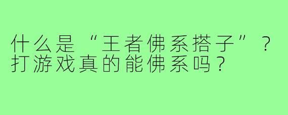 什么是“王者佛系搭子”?打游戏真的能佛系吗?