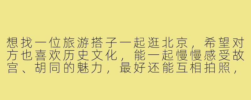 想找一位旅游搭子一起逛北京，希望对方也喜欢历史文化，能一起慢慢感受故宫、胡同的魅力，最好还能互相拍照，有同样兴趣的朋友来聊聊吗？-寻找旅游搭子北京