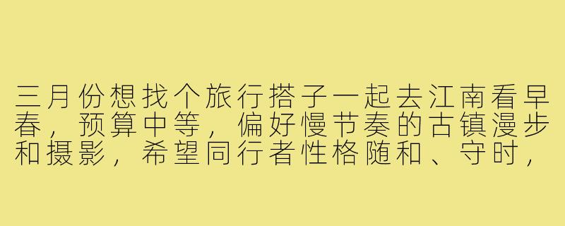 三月份想找个旅行搭子一起去江南看早春,预算中等,偏好慢节奏的古镇漫步和摄影,希望同行者性格随和、守时,行程5-7天左右。有没有类似计划或建议?-三月份旅行搭子