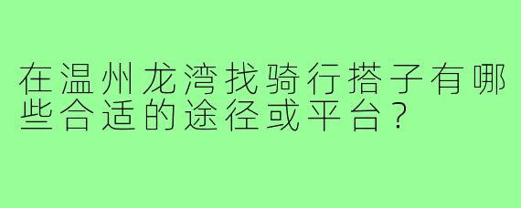 在温州龙湾找骑行搭子有哪些合适的途径或平台？
