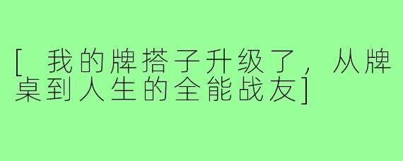 [我的牌搭子升级了，从牌桌到人生的全能战友]