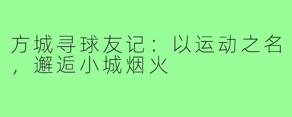 方城寻球友记：以运动之名，邂逅小城烟火