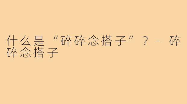 什么是“碎碎念搭子”？-碎碎念搭子