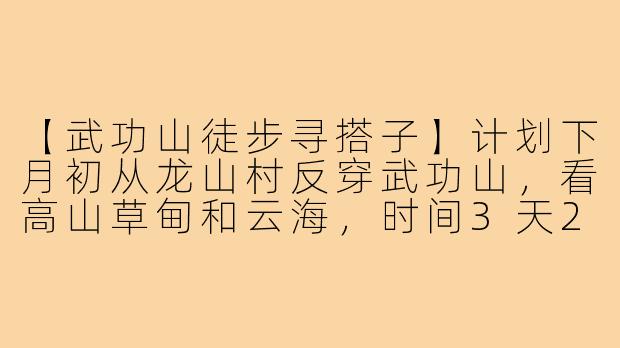 【武功山徒步寻搭子】计划下月初从龙山村反穿武功山，看高山草甸和云海，时间3天2晚。现有2男生，体力中等，求性格随和、有户外经验的搭子同行，男女不限，费用AA。有意向的小伙伴私聊详细行程~-找去武功山的搭子