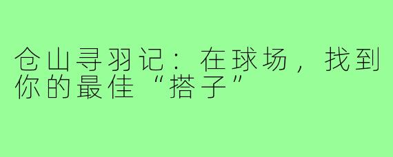 仓山寻羽记：在球场，找到你的最佳“搭子”