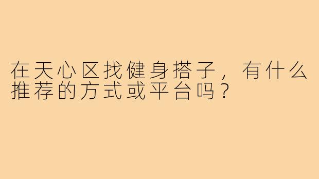 在天心区找健身搭子，有什么推荐的方式或平台吗？
