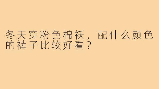 冬天穿粉色棉袄，配什么颜色的裤子比较好看？