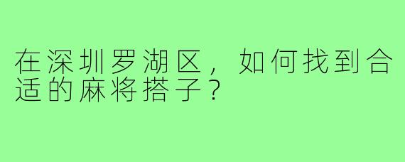 在深圳罗湖区，如何找到合适的麻将搭子？