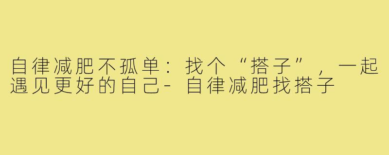自律减肥不孤单：找个“搭子”，一起遇见更好的自己-自律减肥找搭子