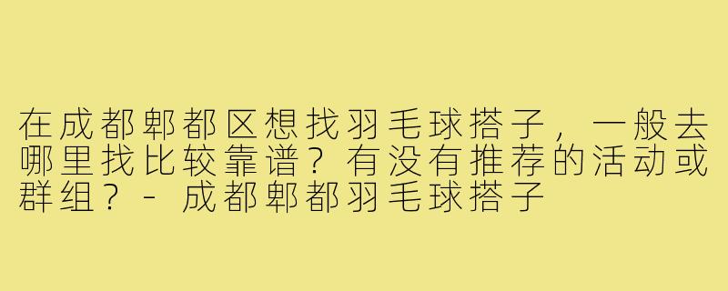 在成都郫都区想找羽毛球搭子，一般去哪里找比较靠谱？有没有推荐的活动或群组？-成都郫都羽毛球搭子