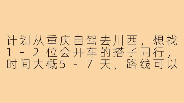 计划从重庆自驾去川西，想找1-2位会开车的搭子同行，时间大概5-7天，路线可以商量，费用AA。希望性格随和、不矫情，男女不限，最好有高原旅行经验。有兴趣的伙伴吗？-重庆到川西自驾游搭子