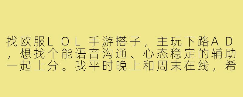 找欧服LOL手游搭子，主玩下路AD，想找个能语音沟通、心态稳定的辅助一起上分。我平时晚上和周末在线，希望搭子能熟悉版本强势英雄，对线期配合默契，最好能一起研究战术。不压力队友，逆风局也能积极沟通的来！-欧服lol手游搭子