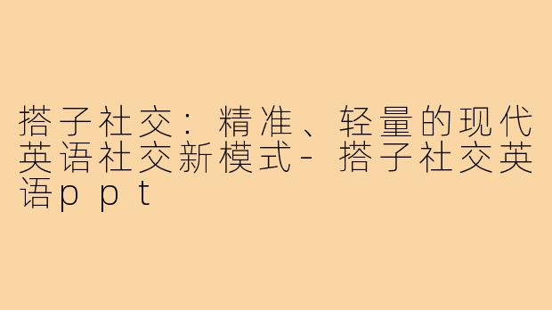 搭子社交：精准、轻量的现代英语社交新模式-搭子社交英语ppt