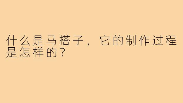 什么是马搭子,它的制作过程是怎样的?