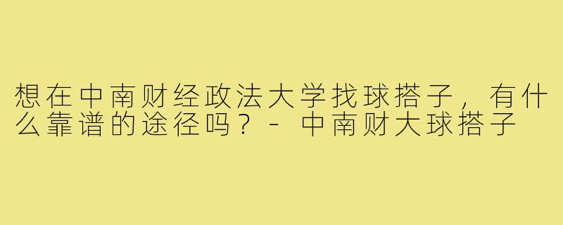 想在中南财经政法大学找球搭子，有什么靠谱的途径吗？-中南财大球搭子
