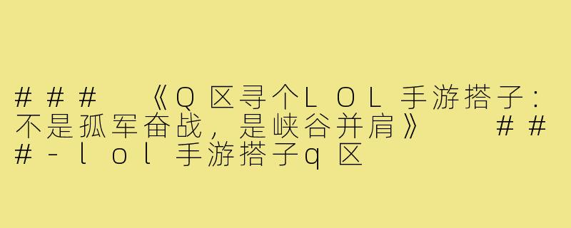 ###
《Q区寻个LOL手游搭子:不是孤军奋战,是峡谷并肩》
###-lol手游搭子q区