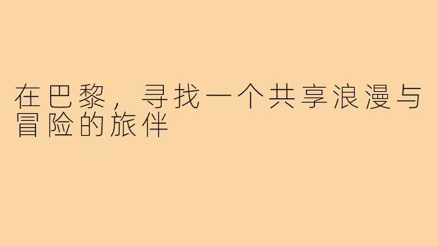 在巴黎，寻找一个共享浪漫与冒险的旅伴