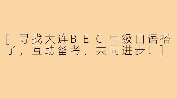 [寻找大连BEC中级口语搭子，互助备考，共同进步！]