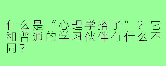 什么是“心理学搭子”？它和普通的学习伙伴有什么不同？