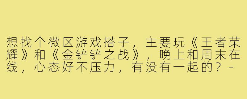 想找个微区游戏搭子，主要玩《王者荣耀》和《金铲铲之战》，晚上和周末在线，心态好不压力，有没有一起的？-游戏搭子微区