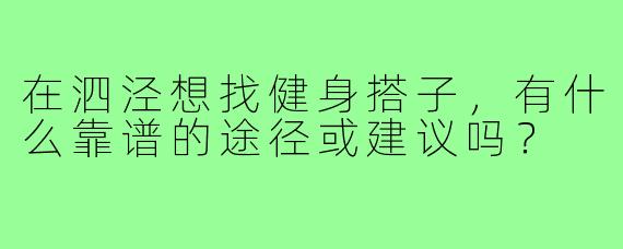 在泗泾想找健身搭子,有什么靠谱的途径或建议吗?